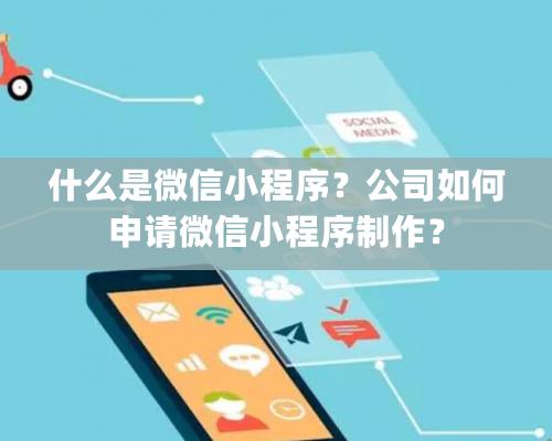 什么是微信小程序？公司如何申请微信小程序制作？