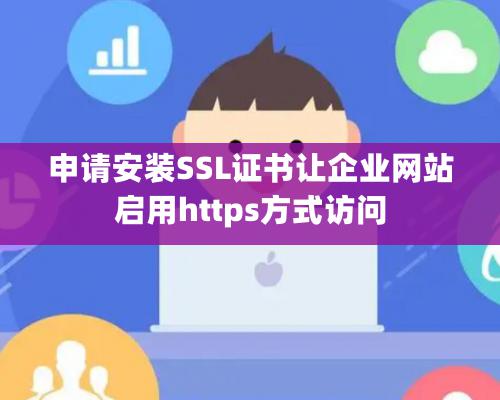 申请安装SSL证书让企业网站启用https方式访问